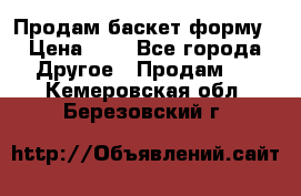 Продам баскет форму › Цена ­ 1 - Все города Другое » Продам   . Кемеровская обл.,Березовский г.